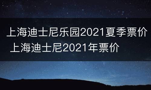 上海迪士尼乐园2021夏季票价 上海迪士尼2021年票价