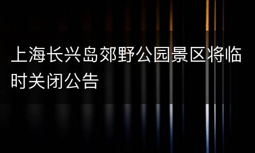 上海长兴岛郊野公园景区将临时关闭公告