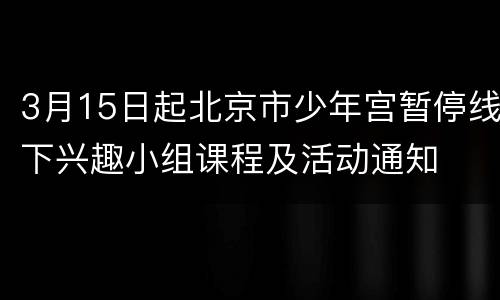 3月15日起北京市少年宫暂停线下兴趣小组课程及活动通知