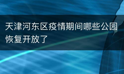 天津河东区疫情期间哪些公园恢复开放了