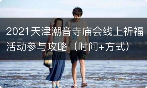 2021天津潮音寺庙会线上祈福活动参与攻略（时间+方式）