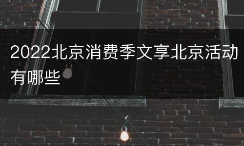 2022北京消费季文享北京活动有哪些
