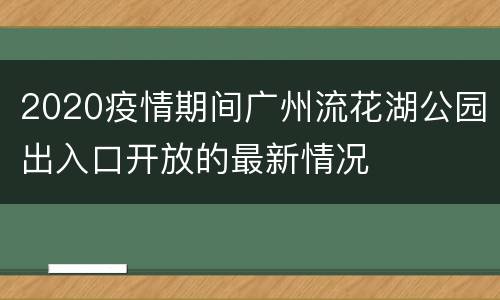 2020疫情期间广州流花湖公园出入口开放的最新情况