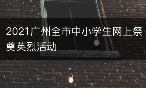 2021广州全市中小学生网上祭奠英烈活动
