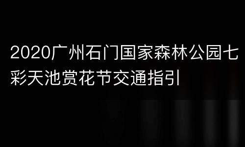 2020广州石门国家森林公园七彩天池赏花节交通指引