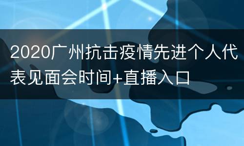 2020广州抗击疫情先进个人代表见面会时间+直播入口