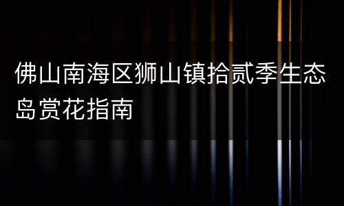 佛山南海区狮山镇拾贰季生态岛赏花指南
