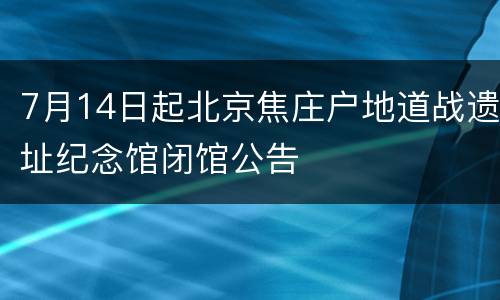 7月14日起北京焦庄户地道战遗址纪念馆闭馆公告