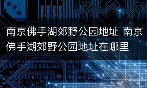 南京佛手湖郊野公园地址 南京佛手湖郊野公园地址在哪里