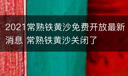 2021常熟铁黄沙免费开放最新消息 常熟铁黄沙关闭了