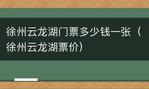 徐州云龙湖门票多少钱一张（徐州云龙湖票价）
