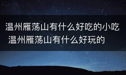 温州雁荡山有什么好吃的小吃 温州雁荡山有什么好玩的