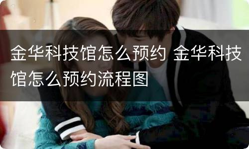 金华科技馆怎么预约 金华科技馆怎么预约流程图