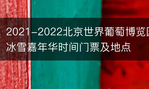 2021-2022北京世界葡萄博览园冰雪嘉年华时间门票及地点