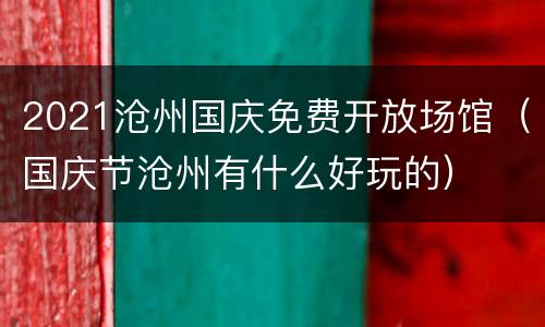 2021沧州国庆免费开放场馆（国庆节沧州有什么好玩的）