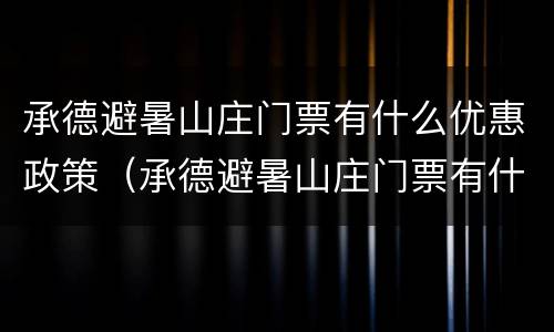 承德避暑山庄门票有什么优惠政策（承德避暑山庄门票有什么优惠政策吗）
