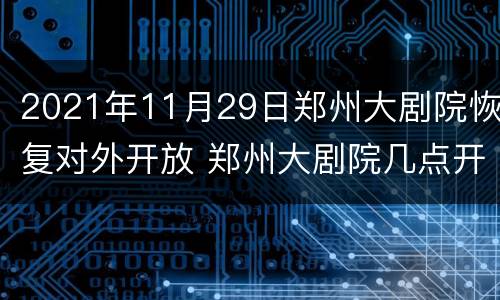 2021年11月29日郑州大剧院恢复对外开放 郑州大剧院几点开门
