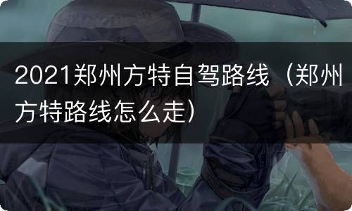 2021郑州方特自驾路线（郑州方特路线怎么走）