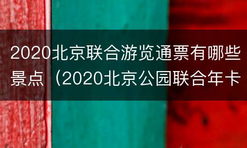 2020北京联合游览通票有哪些景点（2020北京公园联合年卡景点）