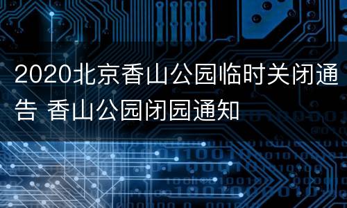 2020北京香山公园临时关闭通告 香山公园闭园通知