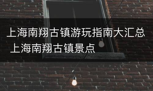 上海南翔古镇游玩指南大汇总 上海南翔古镇景点