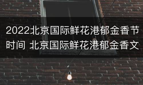 2022北京国际鲜花港郁金香节时间 北京国际鲜花港郁金香文化节2020