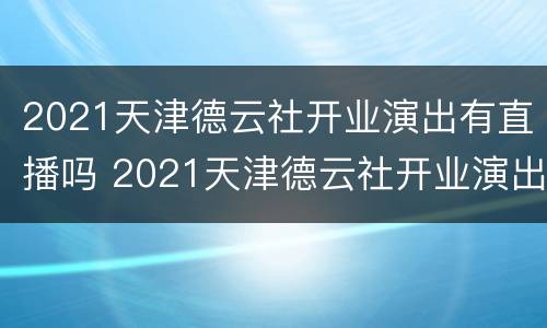 2021天津德云社开业演出有直播吗 2021天津德云社开业演出有直播吗视频