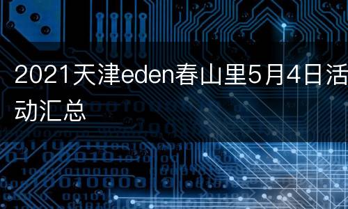 2021天津eden春山里5月4日活动汇总