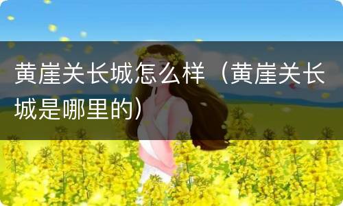 黄崖关长城怎么样（黄崖关长城是哪里的）
