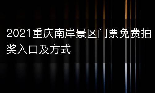 2021重庆南岸景区门票免费抽奖入口及方式