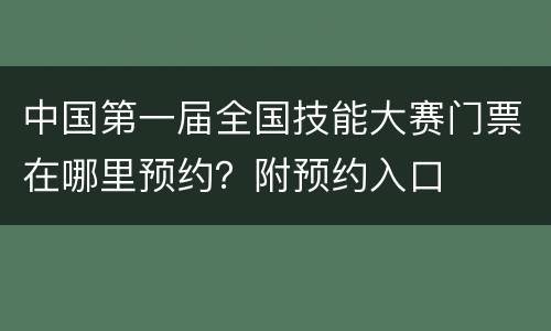 中国第一届全国技能大赛门票在哪里预约？附预约入口