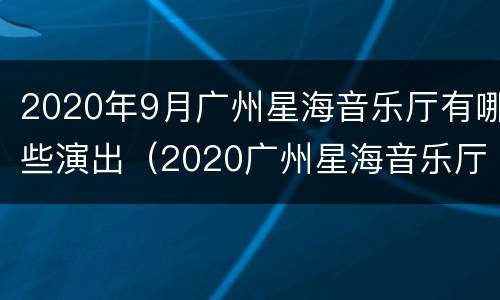 2020年9月广州星海音乐厅有哪些演出（2020广州星海音乐厅演出信息）