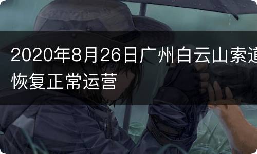 2020年8月26日广州白云山索道恢复正常运营