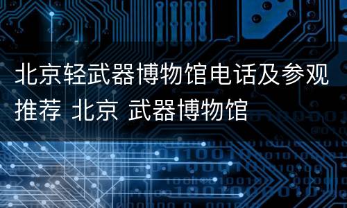 北京轻武器博物馆电话及参观推荐 北京 武器博物馆