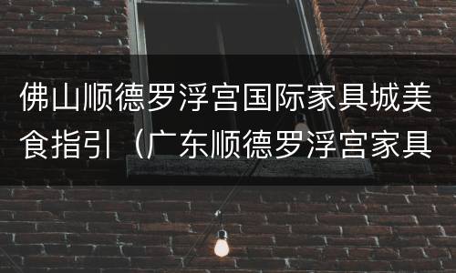 佛山顺德罗浮宫国际家具城美食指引（广东顺德罗浮宫家具）
