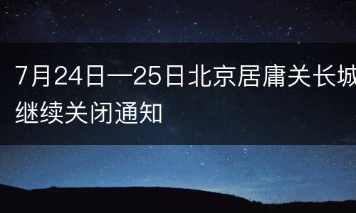 7月24日—25日北京居庸关长城继续关闭通知