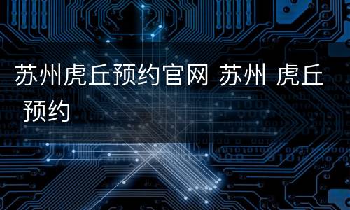 苏州虎丘预约官网 苏州 虎丘 预约