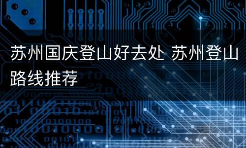 苏州国庆登山好去处 苏州登山路线推荐