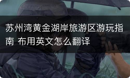 苏州湾黄金湖岸旅游区游玩指南 布用英文怎么翻译