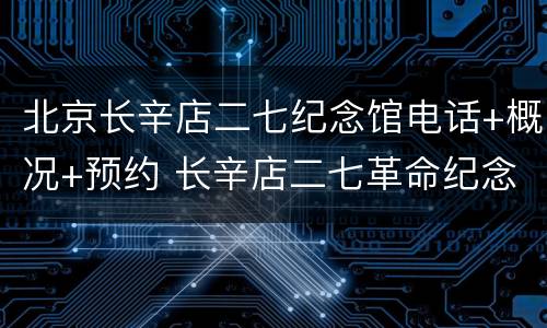 北京长辛店二七纪念馆电话+概况+预约 长辛店二七革命纪念馆