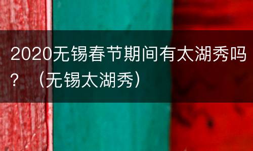 2020无锡春节期间有太湖秀吗？（无锡太湖秀）