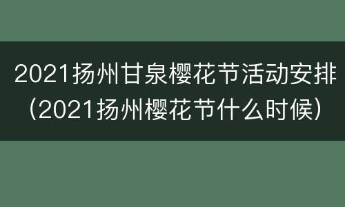 2021扬州甘泉樱花节活动安排（2021扬州樱花节什么时候）