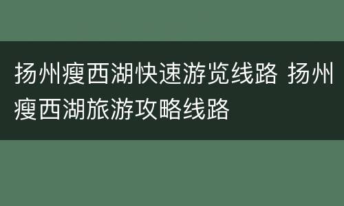 扬州瘦西湖快速游览线路 扬州瘦西湖旅游攻略线路