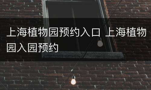 上海植物园预约入口 上海植物园入园预约