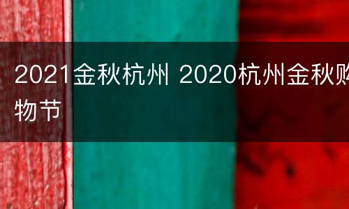 2021金秋杭州 2020杭州金秋购物节