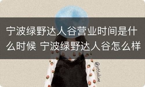 宁波绿野达人谷营业时间是什么时候 宁波绿野达人谷怎么样