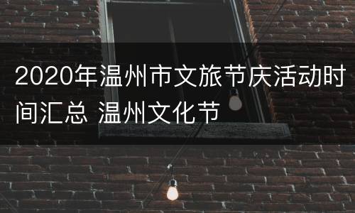 2020年温州市文旅节庆活动时间汇总 温州文化节