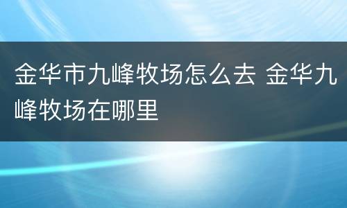 金华市九峰牧场怎么去 金华九峰牧场在哪里