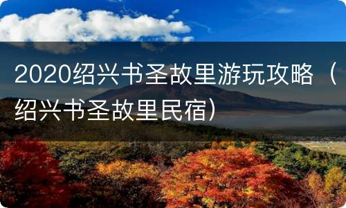 2020绍兴书圣故里游玩攻略（绍兴书圣故里民宿）