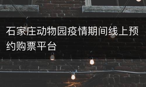 石家庄动物园疫情期间线上预约购票平台